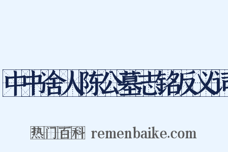 中书舍人陈公墓志铭反义词是什么意思的图片